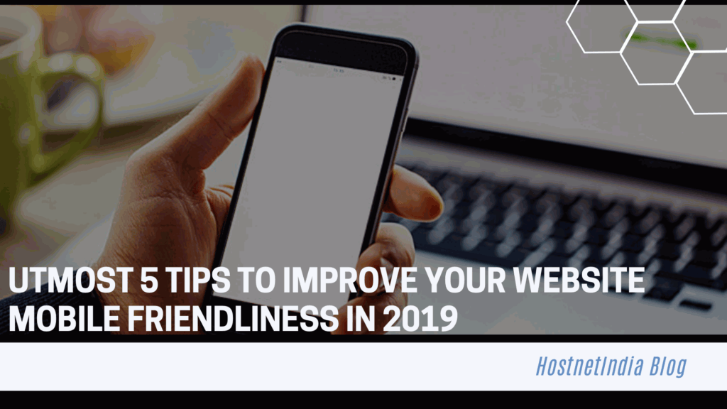 Utmost 5 Tips to Improve Your Website Mobile Friendliness in 2019